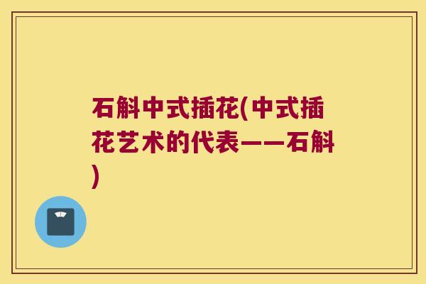 石斛中式插花(中式插花艺术的代表——石斛)