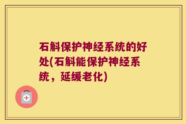 石斛保护神经系统的好处(石斛能保护神经系统，延缓老化)