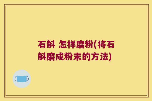 石斛 怎样磨粉(将石斛磨成粉末的方法)