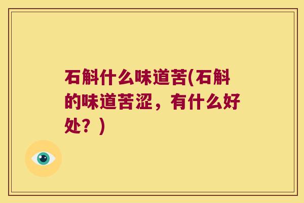 石斛什么味道苦(石斛的味道苦涩，有什么好处？)