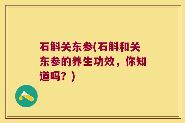 石斛关东参(石斛和关东参的养生功效，你知道吗？)