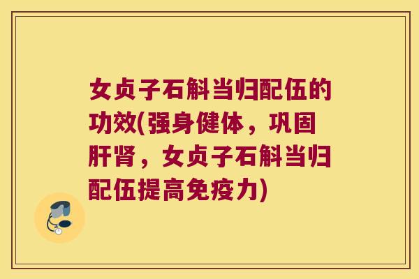 女贞子石斛当归配伍的功效(强身健体，巩固肝肾，女贞子石斛当归配伍提高免疫力)