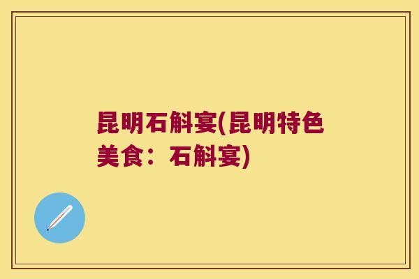 昆明石斛宴(昆明特色美食：石斛宴)