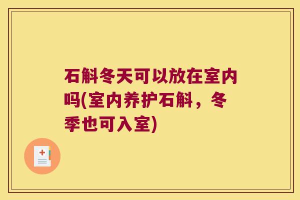石斛冬天可以放在室内吗(室内养护石斛,冬季也可入室) 石斛冬天可以放在室内吗(室内养护石斛,冬季也可入室)