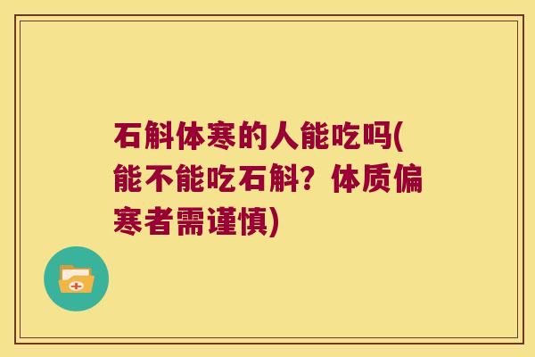 石斛体寒的人能吃吗(能不能吃石斛？体质偏寒者需谨慎)