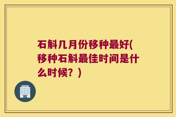 石斛几月份移种好(移种石斛佳时间是什么时候？)