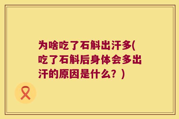 为啥吃了石斛出汗多(吃了石斛后身体会多出汗的原因是什么？)