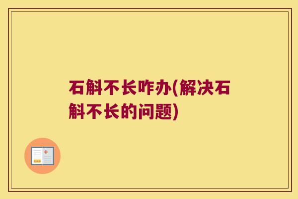 石斛不长咋办(解决石斛不长的问题)