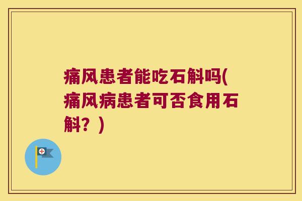 痛风患者能吃石斛吗(痛风病患者可否食用石斛？)