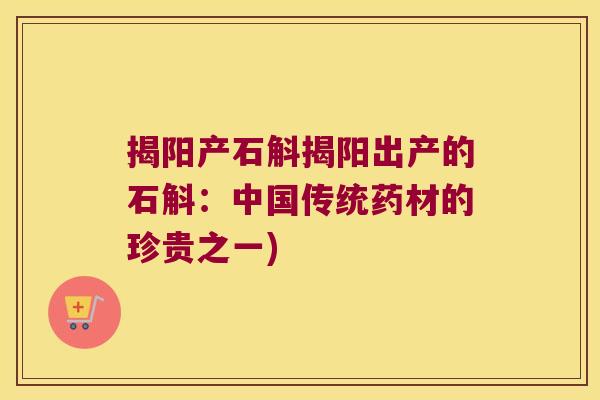 揭阳产石斛揭阳出产的石斛：中国传统药材的珍贵之一)
