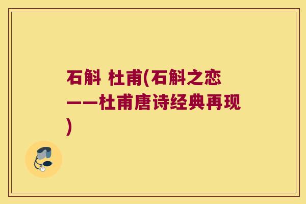 石斛 杜甫(石斛之恋——杜甫唐诗经典再现)