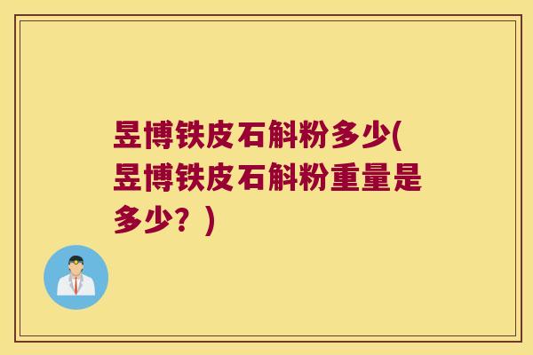 昱博铁皮石斛粉多少(昱博铁皮石斛粉重量是多少？)