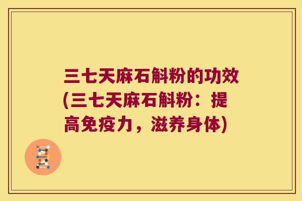 三七天麻石斛粉的功效(三七天麻石斛粉：提高力，滋养身体)