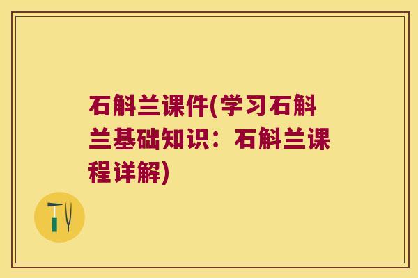石斛兰课件(学习石斛兰基础知识：石斛兰课程详解)