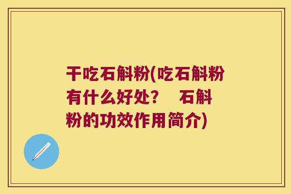 干吃石斛粉(吃石斛粉有什么好处？  石斛粉的功效作用简介)