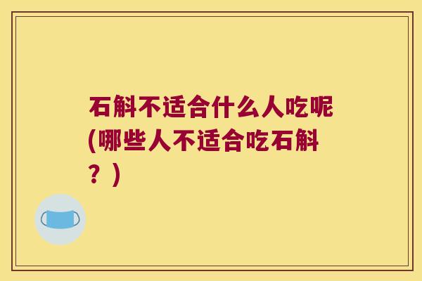 石斛不适合什么人吃呢(哪些人不适合吃石斛？)