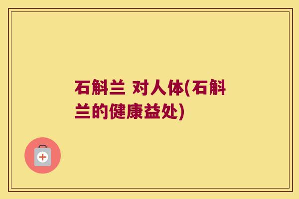 石斛兰 对人体(石斛兰的健康益处)
