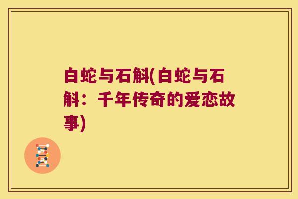 白蛇与石斛(白蛇与石斛：千年传奇的爱恋故事)