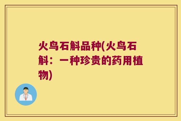 火鸟石斛品种(火鸟石斛：一种珍贵的药用植物)