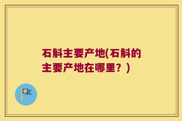 石斛主要产地(石斛的主要产地在哪里？)