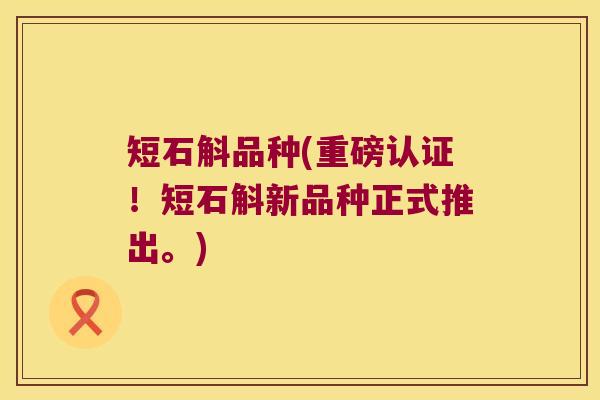 短石斛品种(重磅认证！短石斛新品种正式推出。)
