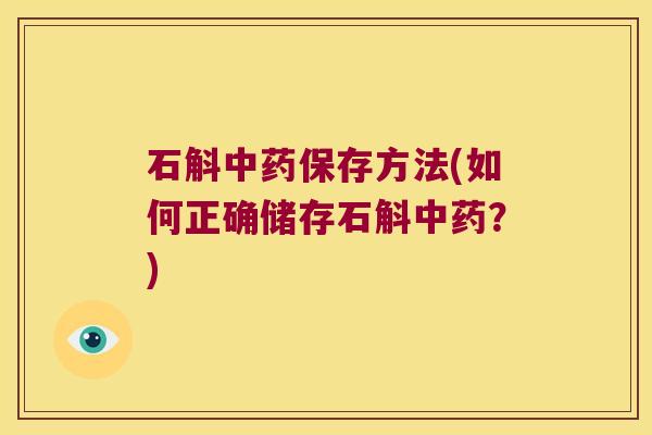 石斛中药保存方法(如何正确储存石斛中药？)