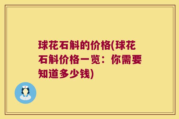 球花石斛的价格(球花石斛价格一览：你需要知道多少钱)