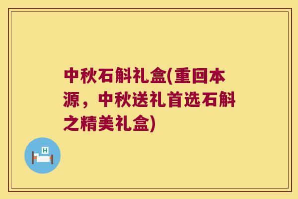 中秋石斛礼盒(重回本源，中秋送礼首选石斛之精美礼盒)