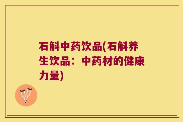 石斛饮品(石斛养生饮品：材的健康力量)