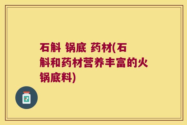 石斛 锅底 药材(石斛和药材营养丰富的火锅底料)