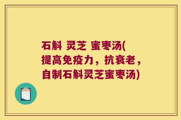 石斛 灵芝 蜜枣汤(提高免疫力，抗衰老，自制石斛灵芝蜜枣汤)