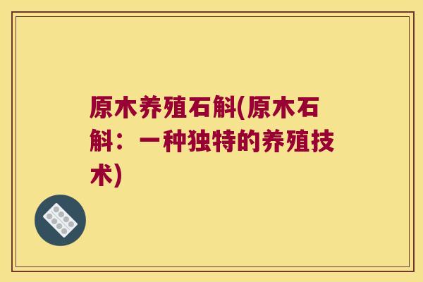 原木养殖石斛(原木石斛：一种独特的养殖技术)