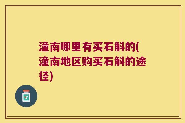 潼南哪里有买石斛的(潼南地区购买石斛的途径)