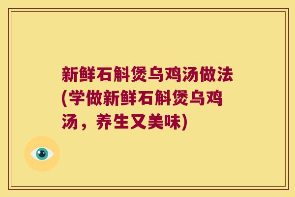 新鲜石斛煲乌鸡汤做法(学做新鲜石斛煲乌鸡汤，养生又美味)