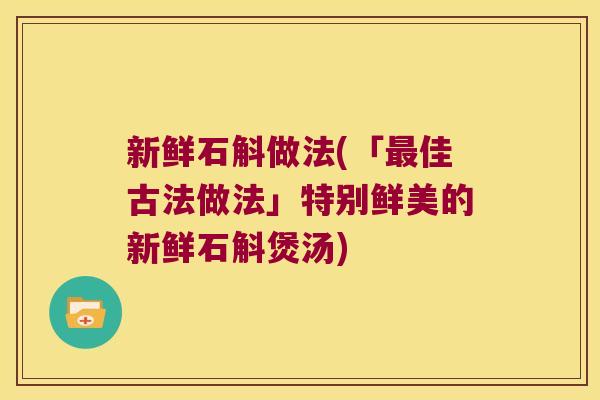 新鲜石斛做法(「最佳古法做法」特别鲜美的新鲜石斛煲汤)