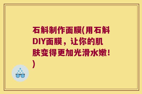 石斛制作面膜(用石斛DIY面膜，让你的变得更加光滑水嫩！)