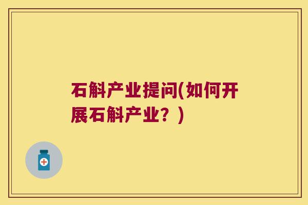 石斛产业提问(如何开展石斛产业？)