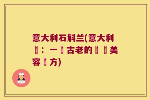 意大利石斛兰(意大利蘭：一種古老的醫療美容祕方)