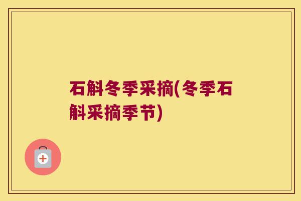 石斛冬季采摘(冬季石斛采摘季节)