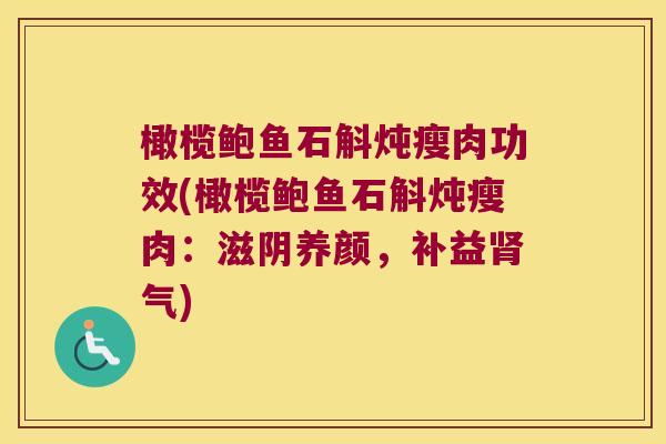 橄榄鲍鱼石斛炖瘦肉功效(橄榄鲍鱼石斛炖瘦肉：滋阴养颜，补益肾气)