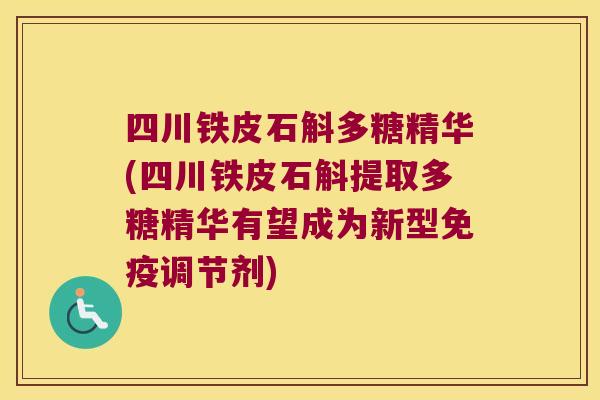 四川铁皮石斛多糖精华(四川铁皮石斛提取多糖精华有望成为新型免疫调节剂)