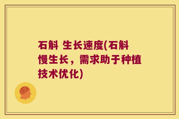 石斛 生长速度(石斛慢生长，需求助于种植技术优化)