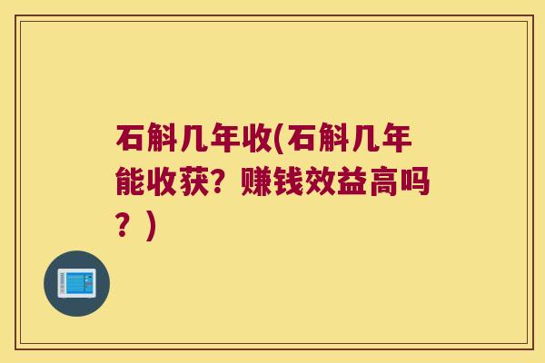 石斛几年收(石斛几年能收获？赚钱效益高吗？)