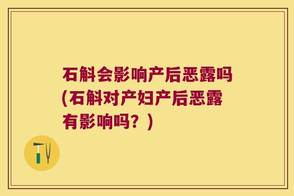 石斛会影响产后恶露吗(石斛对产妇产后恶露有影响吗？)