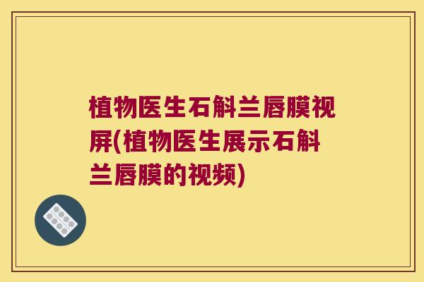 植物医生石斛兰唇膜视屏(植物医生展示石斛兰唇膜的视频)