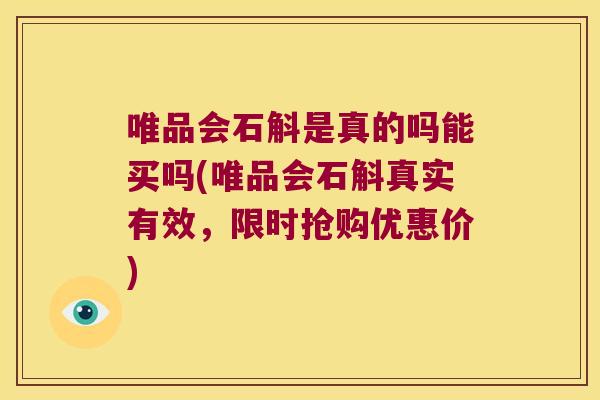 唯品会石斛是真的吗能买吗(唯品会石斛真实有效，限时抢购优惠价)