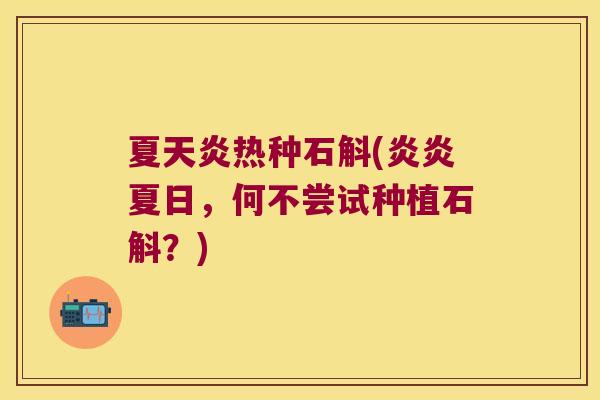 夏天炎热种石斛(炎炎夏日，何不尝试种植石斛？)
