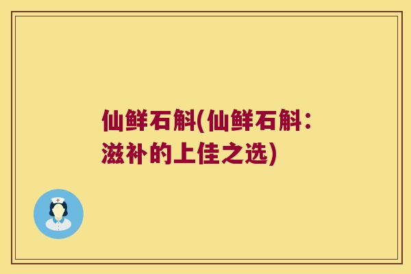 仙鲜石斛(仙鲜石斛：滋补的上佳之选)