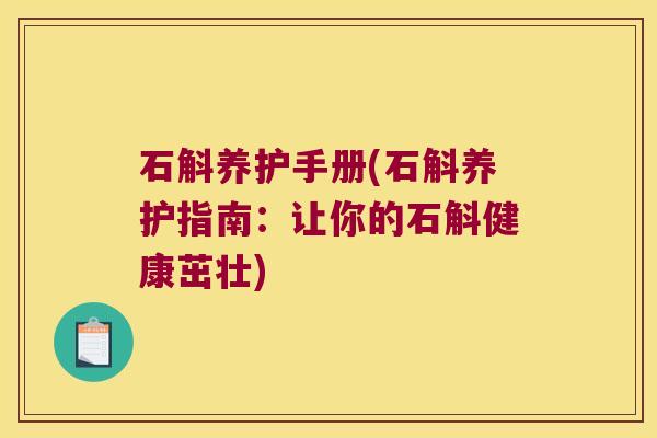石斛养护手册(石斛养护指南：让你的石斛健康茁壮)