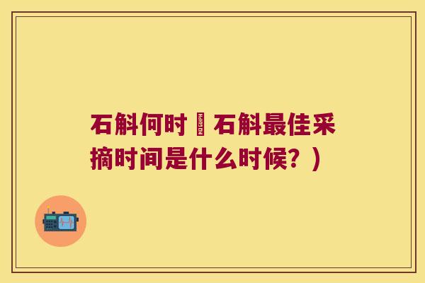 石斛何时採石斛最佳采摘时间是什么时候？)